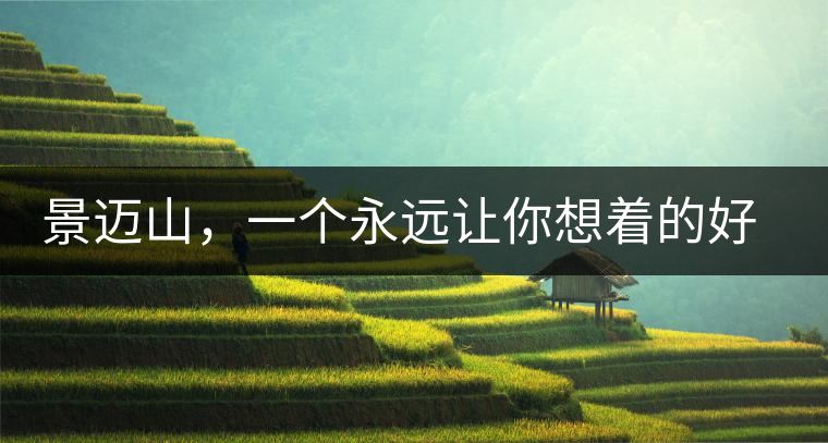 景邁山，一個永遠(yuǎn)讓你想著的好地方