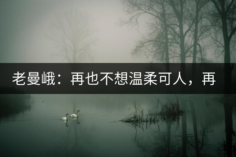 老曼峨：再也不想溫柔可人，再也不想低眉順眼