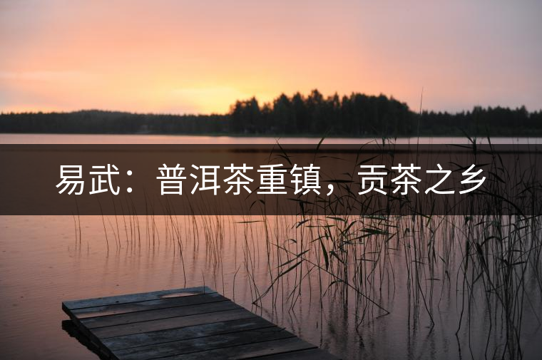 易武：普洱茶重鎮(zhèn)，貢茶之鄉(xiāng)