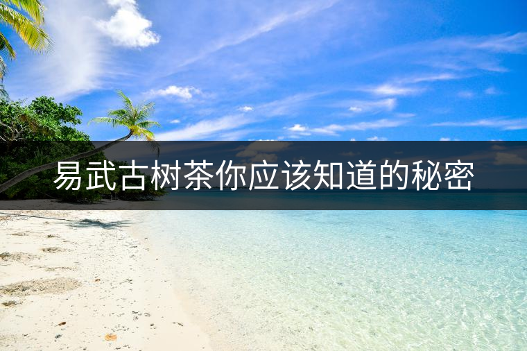 易武古樹茶你應(yīng)該知道的秘密 易武古樹茶你應(yīng)該知道的秘密