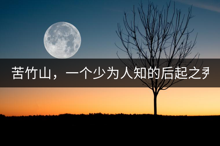 苦竹山，一個(gè)少為人知的后起之秀！