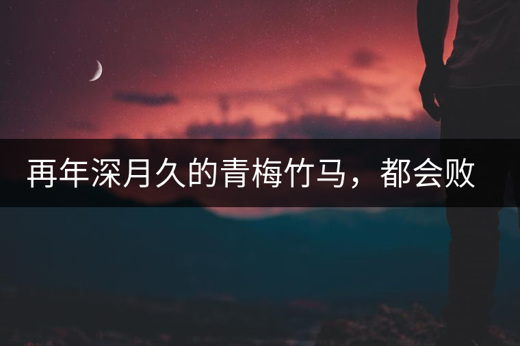再年深月久的青梅竹馬，都會(huì)敗給懂過春秋的一見傾心