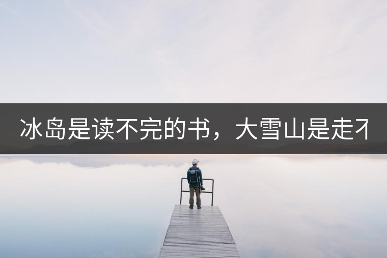 冰島是讀不完的書，大雪山是走不完的路！