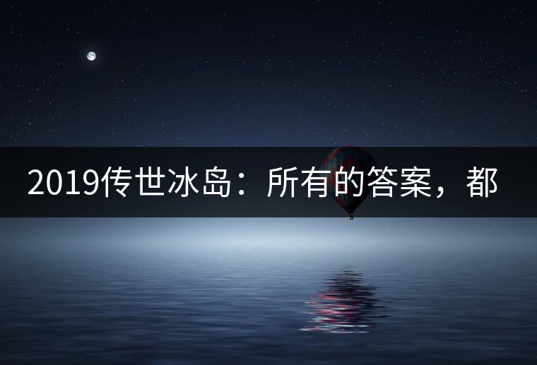 2019傳世冰島：所有的答案，都不在熟悉那條路上！