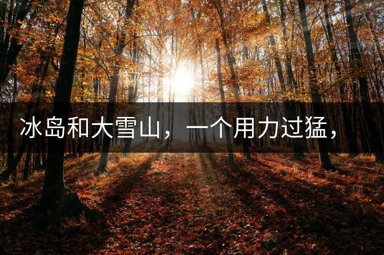 冰島和大雪山，一個(gè)用力過(guò)猛，一個(gè)用力不足，唯有它，堪當(dāng)大器！