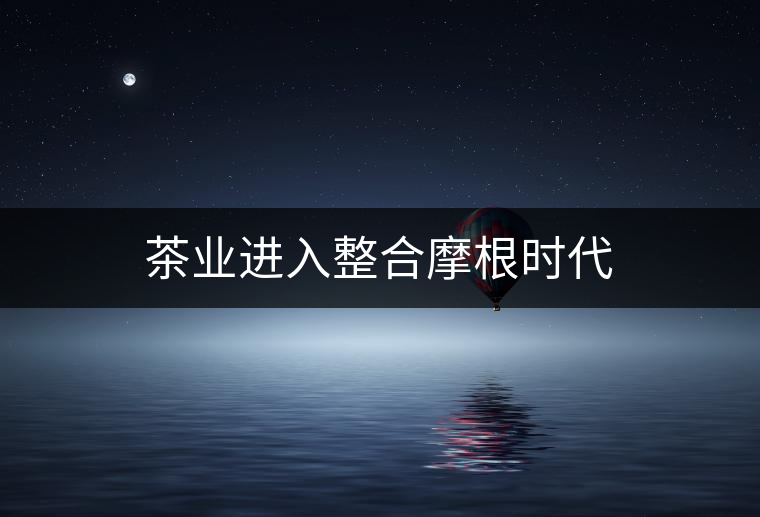 茶業(yè)進(jìn)入整合摩根時代