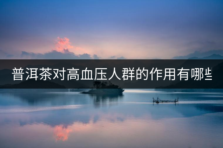 普洱茶對(duì)高血壓人群的作用有哪些？
