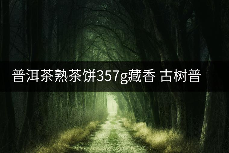 普洱茶熟茶餅357g藏香 古樹普洱茶云南布朗普洱熟茶餅 普洱茶熟茶餅357g藏香 古樹普洱茶云南布朗普洱熟茶餅