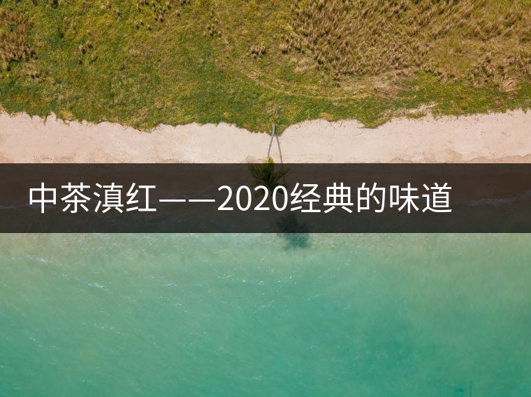 中茶滇紅——2020經(jīng)典的味道，滋味濃烈、香氣馥郁