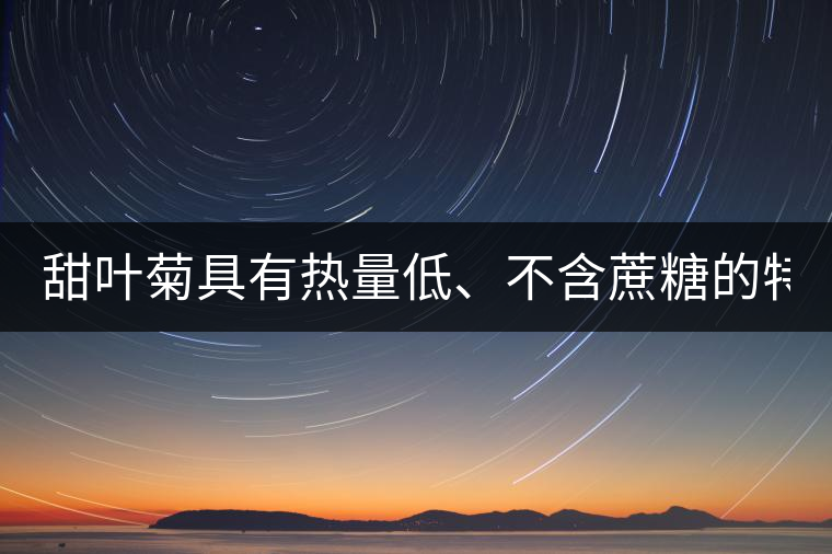 甜葉菊具有熱量低、不含蔗糖的特點(diǎn)！