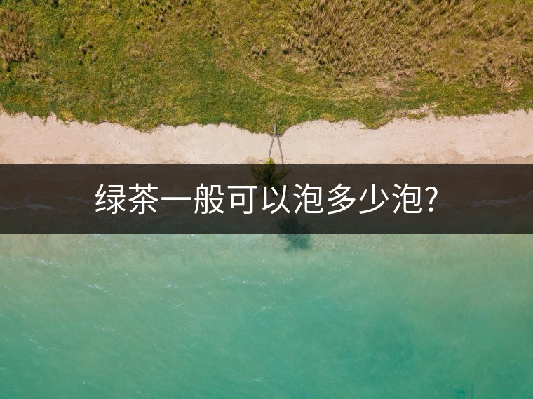 綠茶一般可以泡多少泡? 綠茶一般可以泡多少泡?