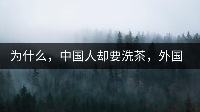 為什么，中國(guó)人卻要洗茶，外國(guó)人怎么不洗？