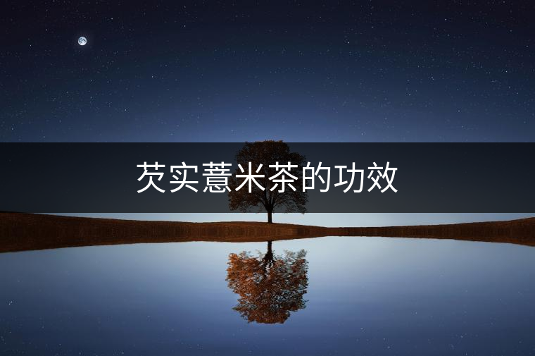 芡實(shí)薏米茶的功效 芡實(shí)薏米茶的功效