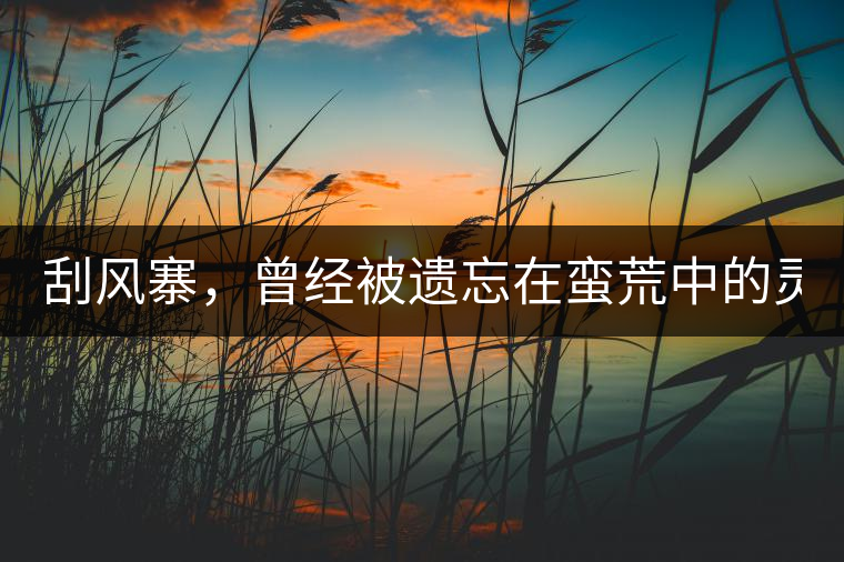 刮風(fēng)寨，曾經(jīng)被遺忘在蠻荒中的靈魂！