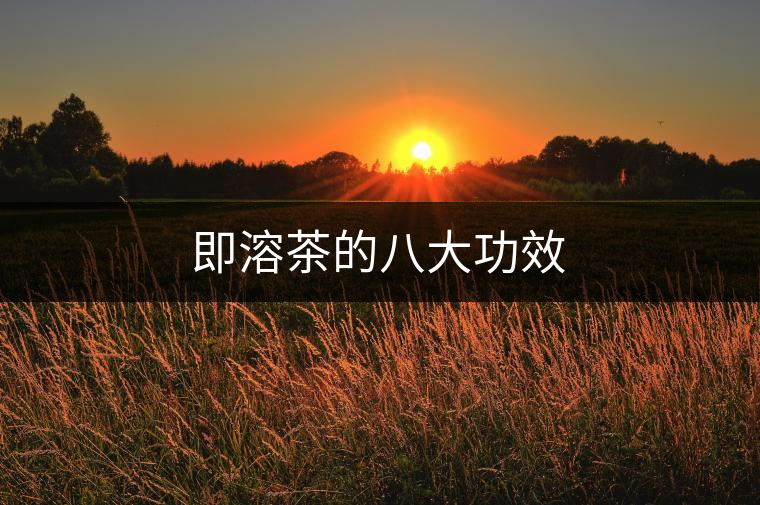 即溶茶的八大功效 即溶茶的八大功效
