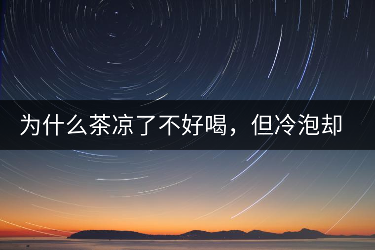 為什么茶涼了不好喝，但冷泡卻不會