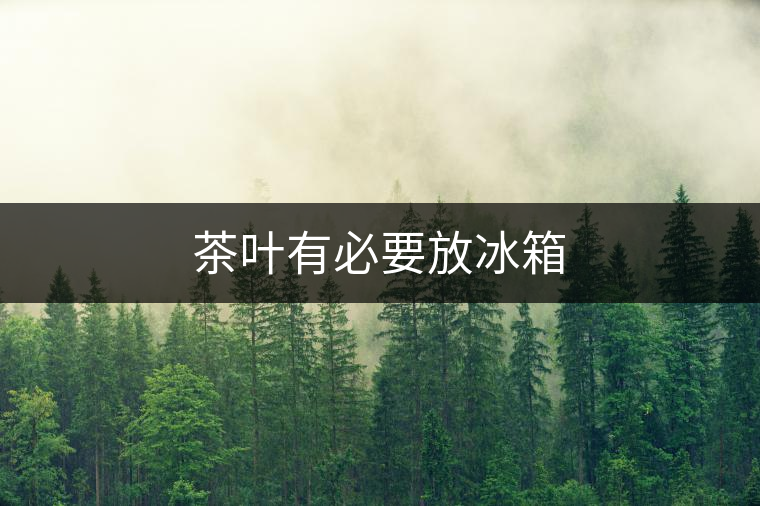 茶葉有必要放冰箱