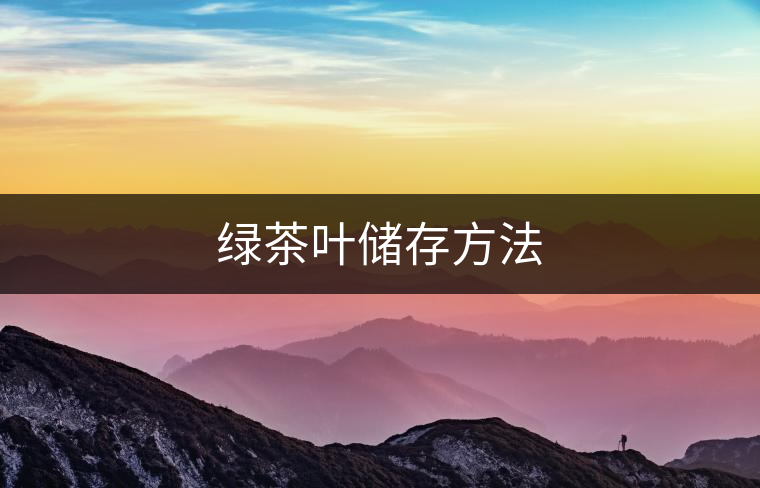 綠茶葉儲(chǔ)存方法 綠茶葉儲(chǔ)存方法