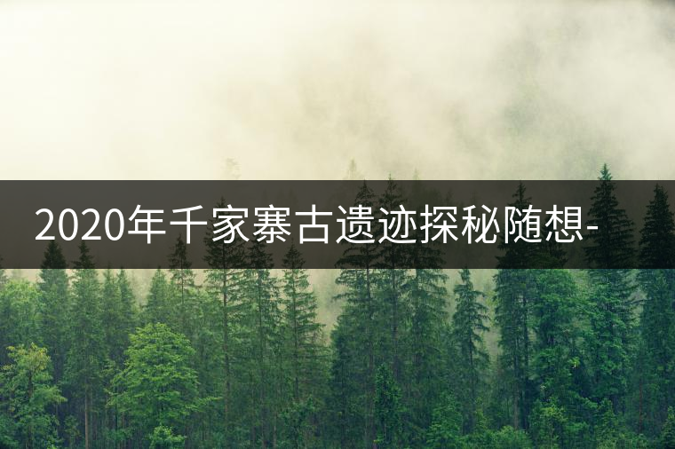 2020年千家寨古遺跡探秘隨想-易武中聘號(hào)