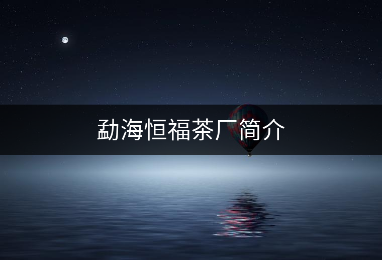 勐海恒福茶廠簡(jiǎn)介 勐海恒福茶廠簡(jiǎn)介