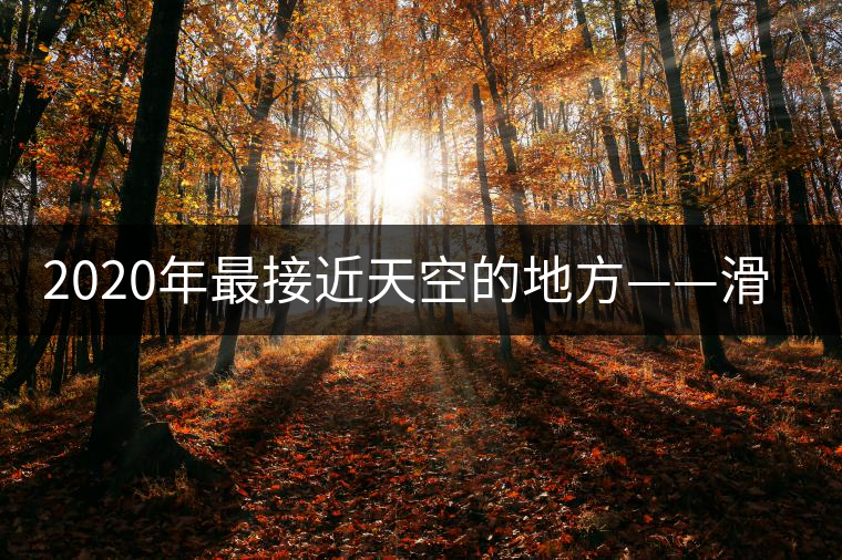 2020年最接近天空的地方——滑竹梁子。-易武中聘號