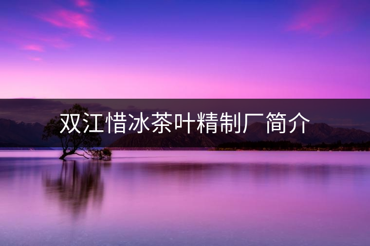 雙江惜冰茶葉精制廠簡(jiǎn)介 雙江惜冰茶葉精制廠簡(jiǎn)介