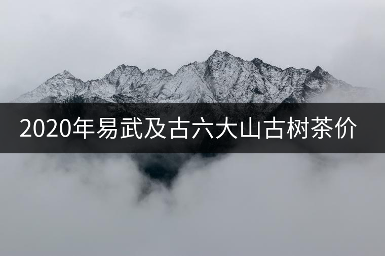 2020年易武及古六大山古樹茶價格緣何瘋漲？ -易武中聘號