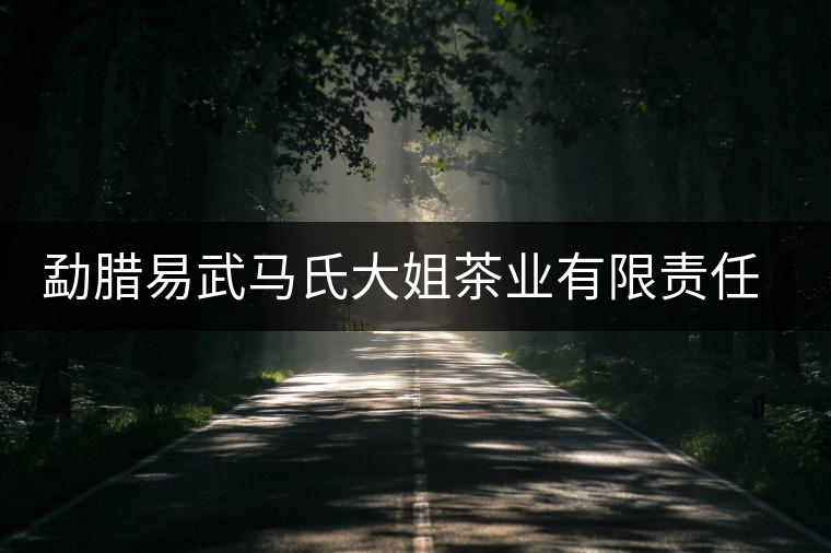 勐臘易武馬氏大姐茶業(yè)有限責(zé)任公司簡(jiǎn)介 勐臘易武馬氏大姐茶業(yè)有限責(zé)任公司簡(jiǎn)介