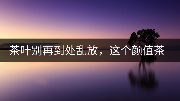 茶葉別再到處亂放，這個顏值茶葉罐讓好茶有個家！