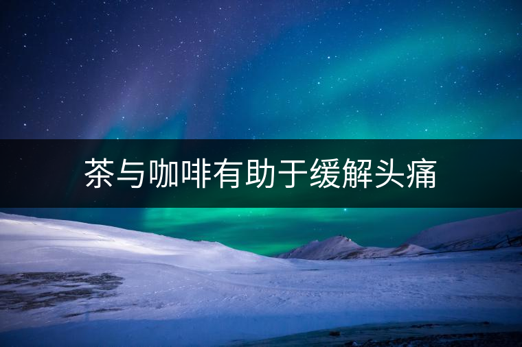 茶與咖啡有助于緩解頭痛