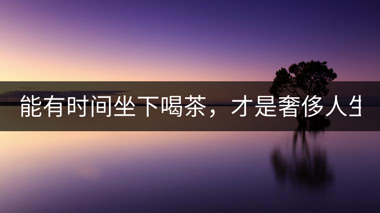 能有時(shí)間坐下喝茶，才是奢侈人生！