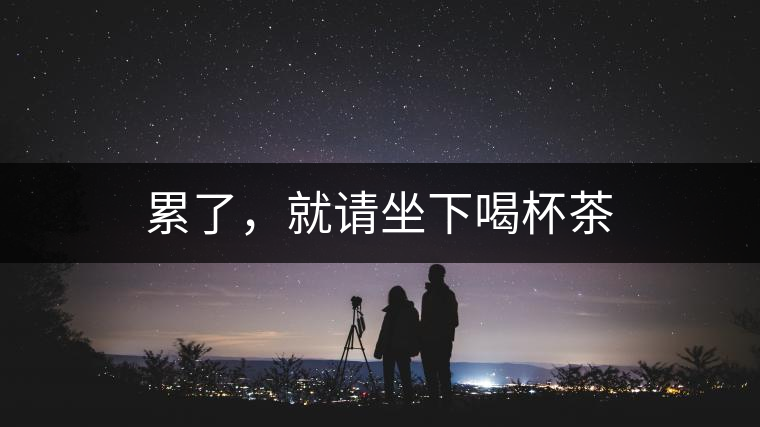 累了，就請(qǐng)坐下喝杯茶