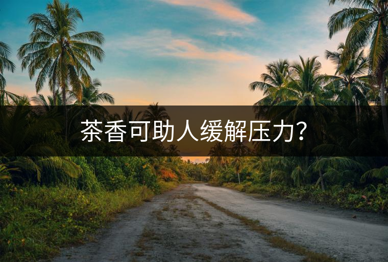 茶香可助人緩解壓力？