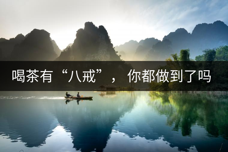 喝茶有“八戒”， 你都做到了嗎？