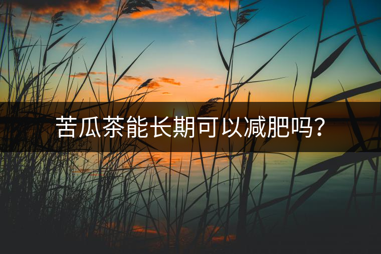 苦瓜茶能長(zhǎng)期可以減肥嗎？