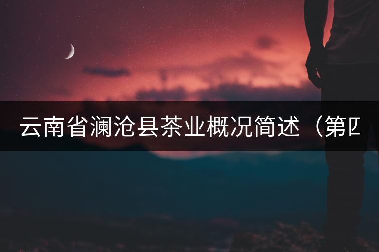 云南省瀾滄縣茶業(yè)概況簡(jiǎn)述（第四章）