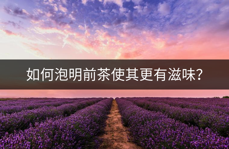 如何泡明前茶使其更有滋味？