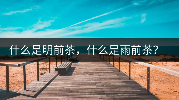 什么是明前茶，什么是雨前茶？為什么人們都喜歡喝明前茶？