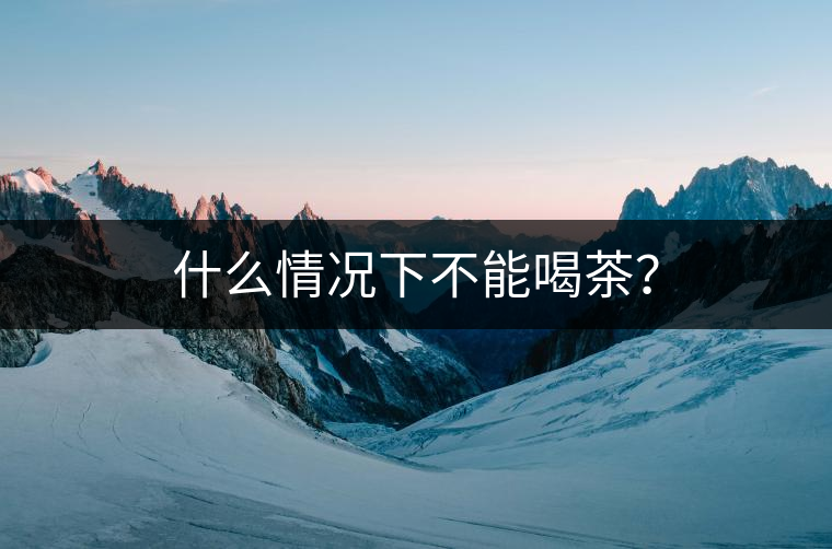 什么情況下不能喝茶？