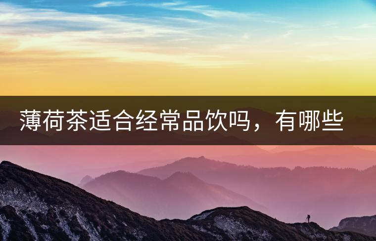 薄荷茶適合經(jīng)常品飲嗎，有哪些泡法？