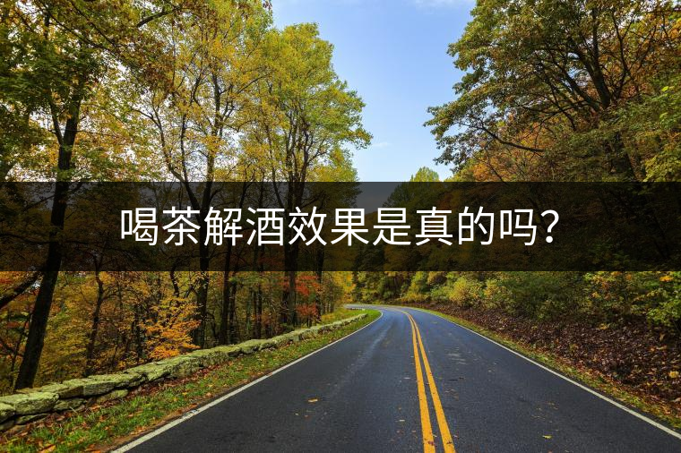 喝茶解酒效果是真的嗎？