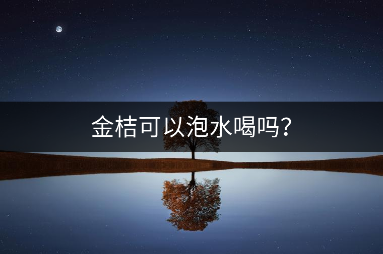 金桔可以泡水喝嗎？