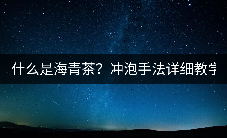 什么是海青茶？沖泡手法詳細(xì)教學(xué)！