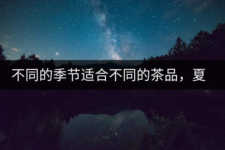 不同的季節(jié)適合不同的茶品，夏天更適合哪種茶品？