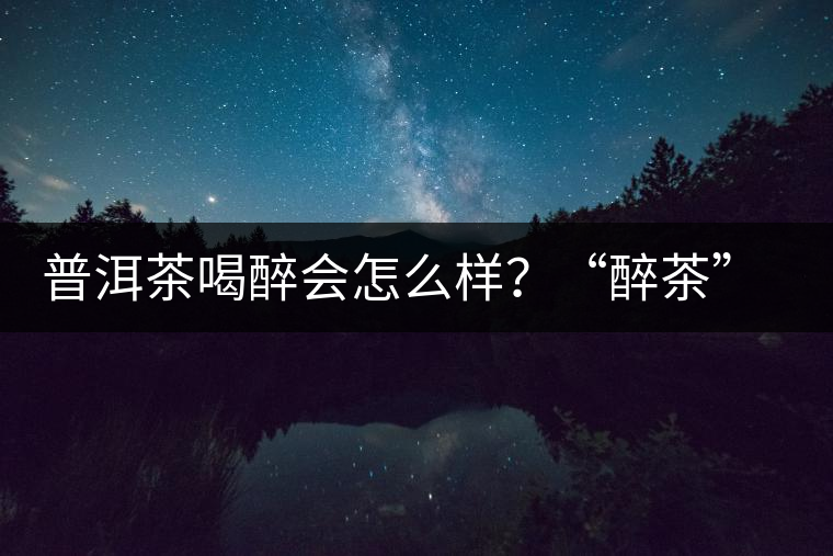 普洱茶喝醉會怎么樣？“醉茶”的原因及解法