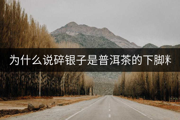 為什么說碎銀子是普洱茶的下腳料？