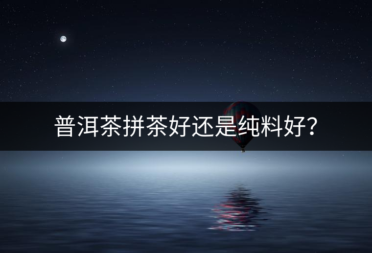 普洱茶拼茶好還是純料好？
