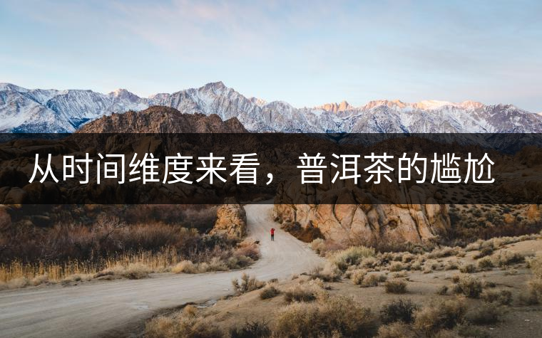 從時間維度來看，普洱茶的尷尬期并不可怕