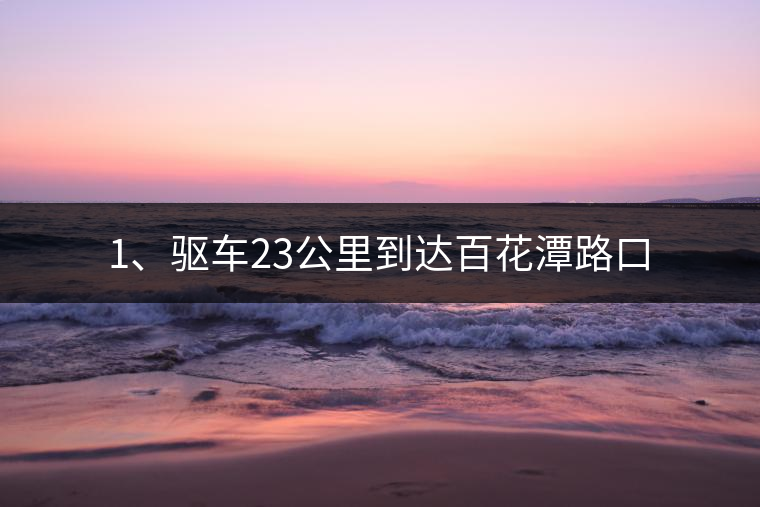 1、驅車23公里到達百花潭路口
