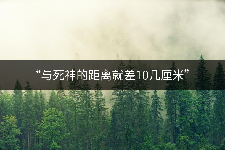 “與死神的距離就差10幾厘米”